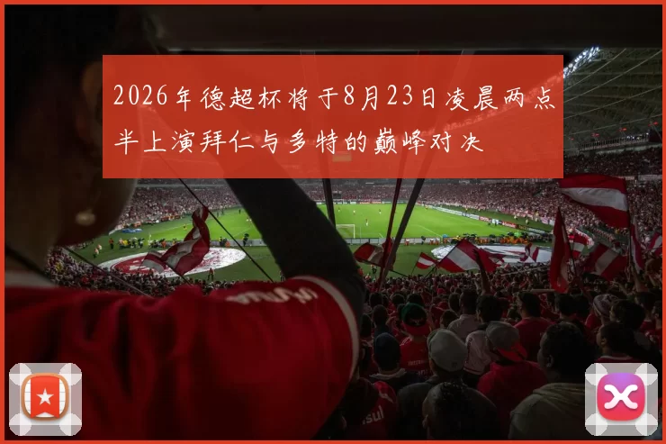 2026年德超杯将于8月23日凌晨两点半上演拜仁与多特的巅峰对决