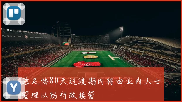 意足协80天过渡期内将由业内人士管理以防行政接管