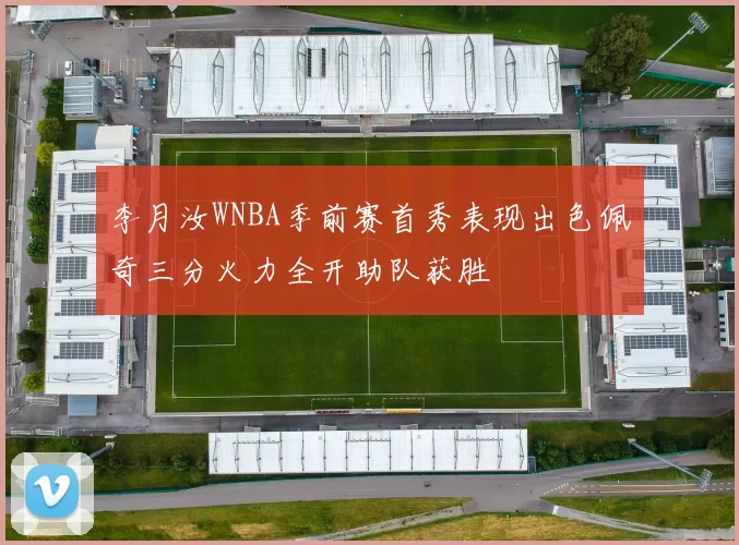 李月汝WNBA季前赛首秀表现出色佩奇三分火力全开助队获胜