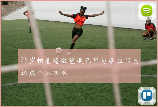 28岁帕奎塔欲重返巴甲与弗拉门戈达成个人协议