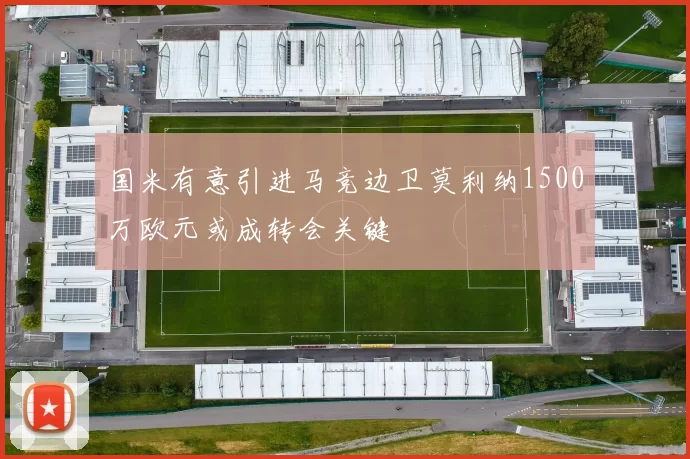 国米有意引进马竞边卫莫利纳1500万欧元或成转会关键