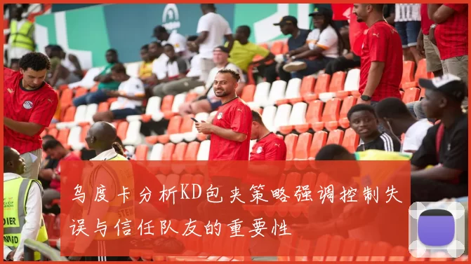 乌度卡分析KD包夹策略强调控制失误与信任队友的重要性