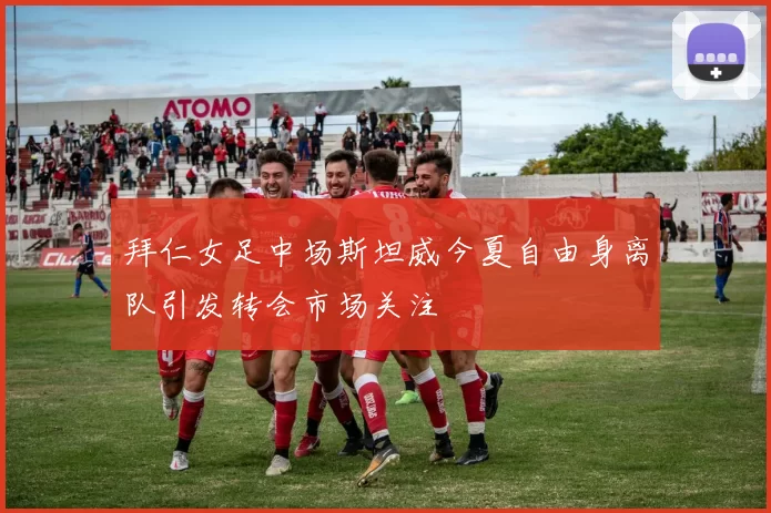 拜仁女足中场斯坦威今夏自由身离队引发转会市场关注