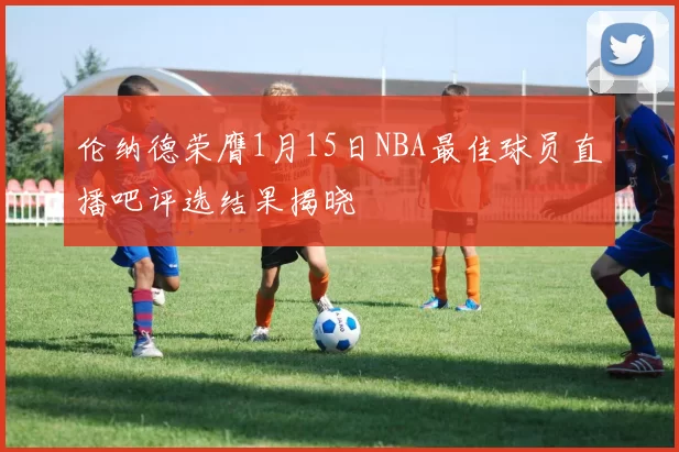 伦纳德荣膺1月15日NBA最佳球员直播吧评选结果揭晓