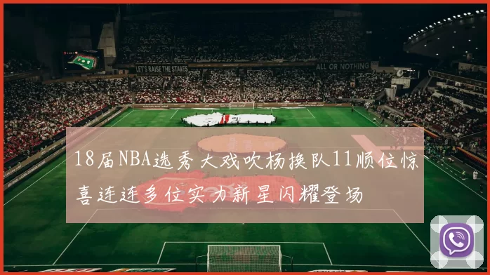 18届NBA选秀大戏吹杨换队11顺位惊喜连连多位实力新星闪耀登场