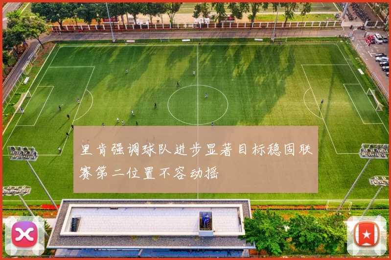 里肯强调球队进步显著目标稳固联赛第二位置不容动摇