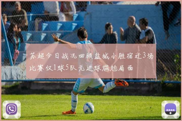 苏超今日战况回顾盐城小胜宿迁3场比赛仅1球5队无进球尴尬局面