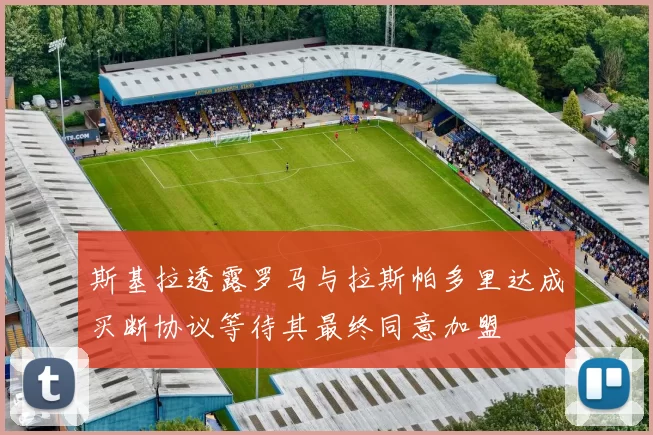 斯基拉透露罗马与拉斯帕多里达成买断协议等待其最终同意加盟