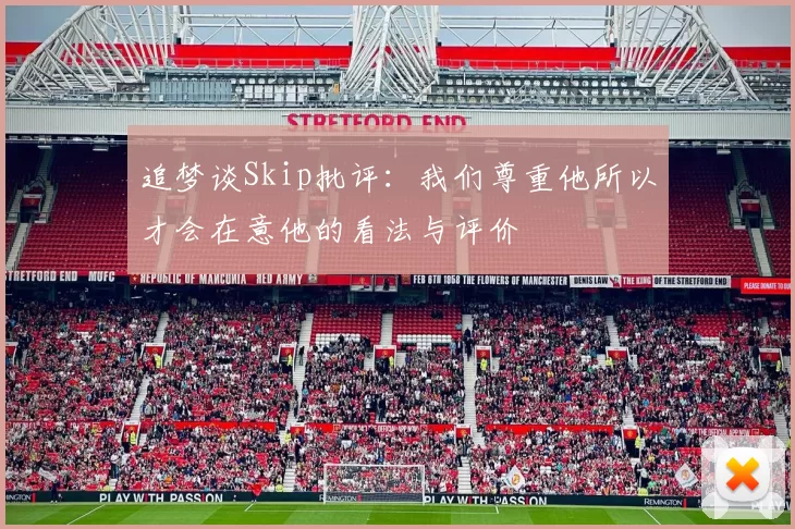 追梦谈Skip批评：我们尊重他所以才会在意他的看法与评价
