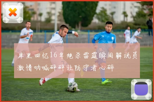 库里回忆16年绝杀雷霆瞬间解说员激情呐喊砰砰让防守者心碎