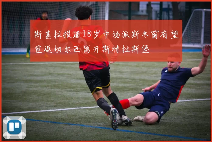 斯基拉报道18岁中场派斯冬窗有望重返切尔西离开斯特拉斯堡